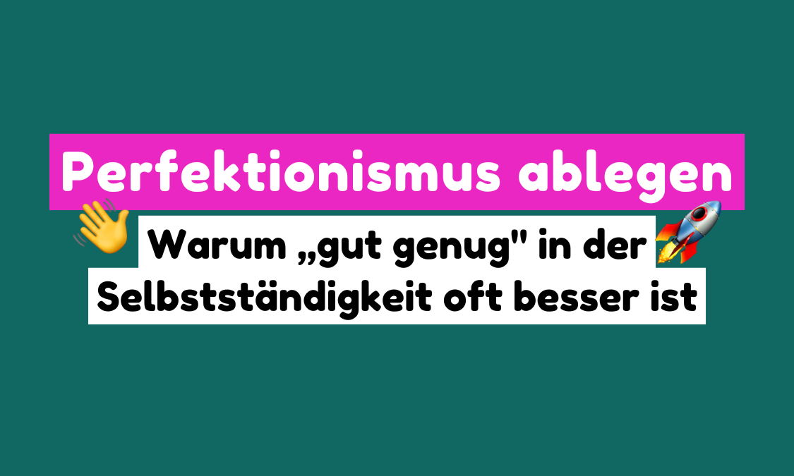 Perfektionismus ablegen - Warum gut genug in der Selbstständigkeit oft besser ist